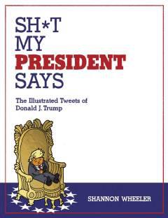 SH*T MY PRESIDENT SAYS ILLUSTRATED TWEETS OF DONALD TRUMP HC
